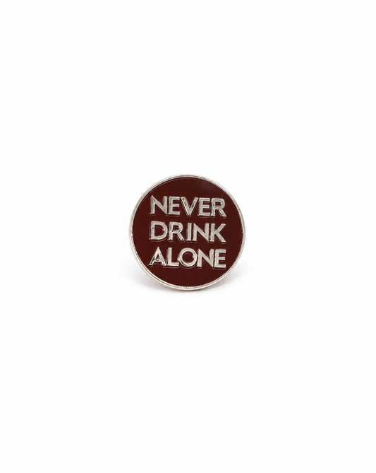 NEVER DRINK ALONE PIN