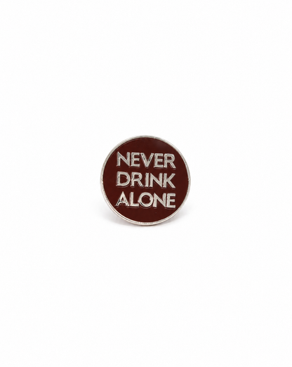 NEVER DRINK ALONE PIN